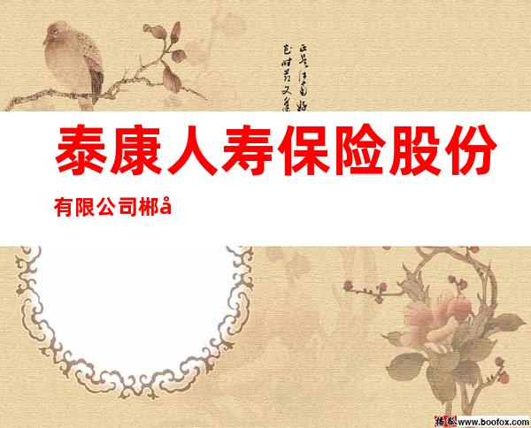 泰康人寿保险股份有限公司郴州中心支公司
